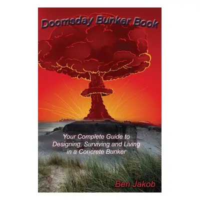 "Doomsday Bunker Book: Your Complete Guide to Designing, Surviving and Living in a Concrete Bunk