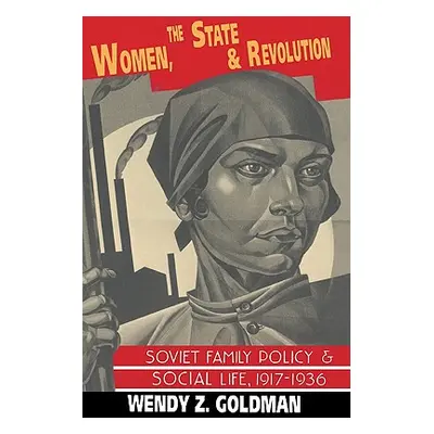 "Women, the State and Revolution: Soviet Family Policy and Social Life, 1917-1936" - "" ("Goldma