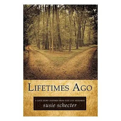 "Lifetimes Ago: A Love Story Inspired from Past Life Memories" - "" ("Susie Schecter Schecter")