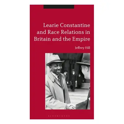 "Learie Constantine and Race Relations in Britain and the Empire" - "" ("Hill Jeffrey")