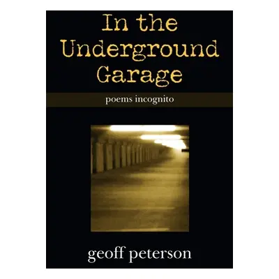 "In the Underground Garage: Poems Incognito" - "" ("Peterson Geoff")