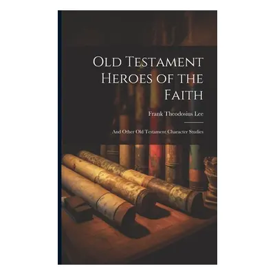 "Old Testament Heroes of the Faith: And Other Old Testament Character Studies" - "" ("Lee Frank 