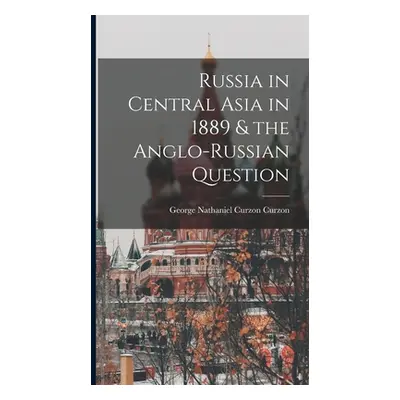 "Russia in Central Asia in 1889 & the Anglo-Russian Question" - "" ("Curzon George Nathaniel Cur