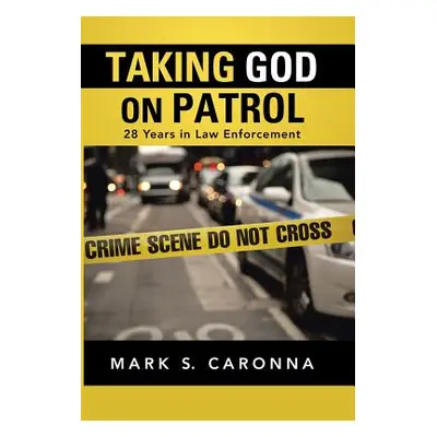 "Taking God on Patrol: 28 Years in Law Enforcement" - "" ("Caronna Mark S.")