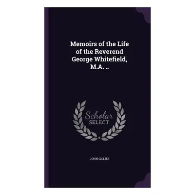 "Memoirs of the Life of the Reverend George Whitefield, M.A. .." - "" ("Gillies John")