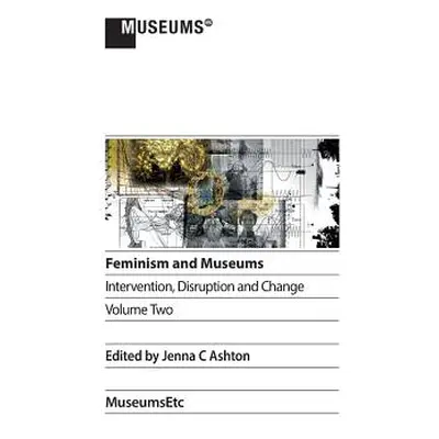 "Feminism and Museums: Intervention, Disruption and Change. Volume 2." - "" ("Ashton Jenna C.")