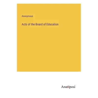 "Acts of the Board of Education" - "" ("Anonymous")