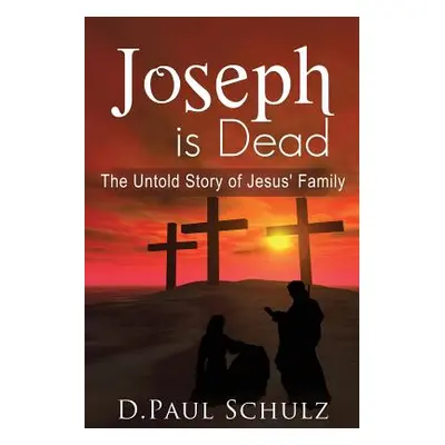 "Joseph is Dead: The Untold Story of Jesus' Family" - "" ("Schulz D. Paul")