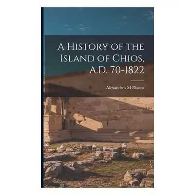 "A History of the Island of Chios, A.D. 70-1822" - "" ("Blastos Alexandros M.")