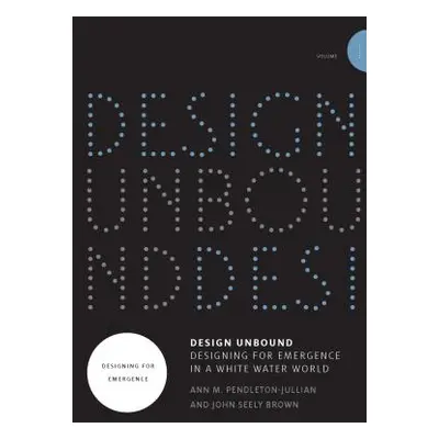 "Design Unbound: Designing for Emergence in a White Water World, Volume 1: Designing for Emergen