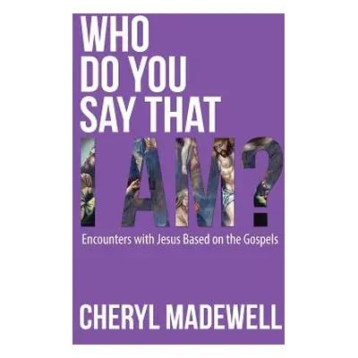 "Who Do You Say That I Am?: Encounters with Jesus Based on the Gospels" - "" ("Madewell Cheryl")