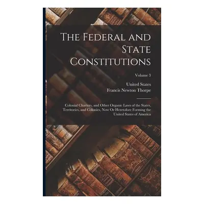 "The Federal and State Constitutions: Colonial Charters, and Other Organic Laws of the States, T