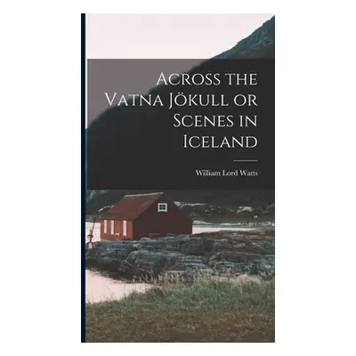 "Across the Vatna Jkull or Scenes in Iceland" - "" ("Watts William Lord")