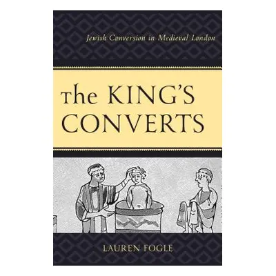 "The King's Converts: Jewish Conversion in Medieval London" - "" ("Fogle Lauren")