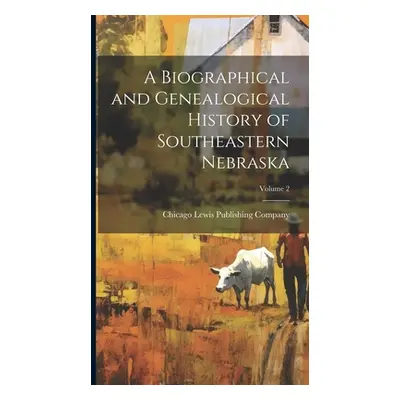 "A Biographical and Genealogical History of Southeastern Nebraska; Volume 2" - "" ("Lewis Publis