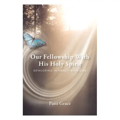 "Our Fellowship With His Holy Spirit: Developing Intimacy With God" - "" ("Grace Patti")