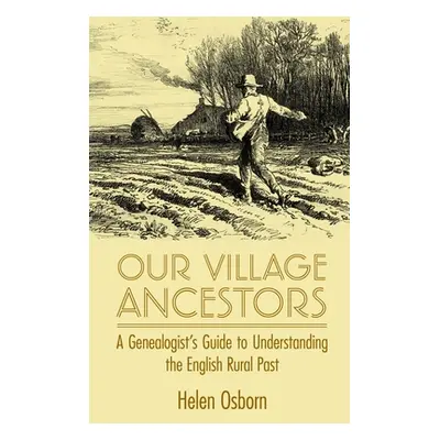 "Our Village Ancestors: A Genealogist's Guide to Understanding the English Rural Past" - "" ("Os