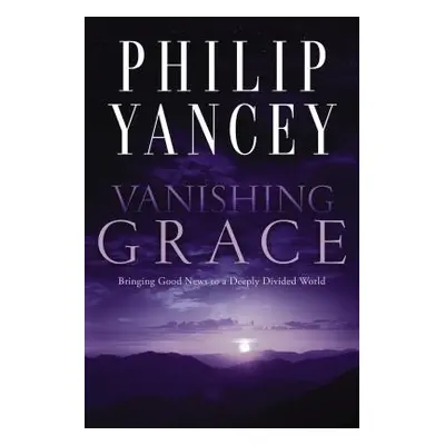 "Vanishing Grace: Bringing Good News to a Deeply Divided World" - "" ("Yancey Philip")