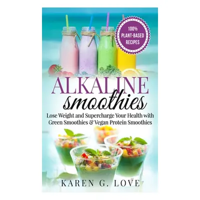 "Alkaline Smoothies: Lose Weight & Supercharge Your Health with Green Smoothies and Vegan Protei