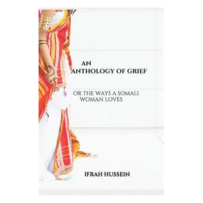 "An Anthology of Grief: Or the Ways a Somali Woman Loves" - "" ("Hussein Ifrah")