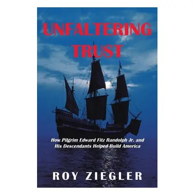 "Unfaltering Trust: How Pilgrim Edward Fitz Randolph Jr. and His Descendants Helped Build Americ