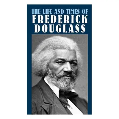 "The Life and Times of Frederick Douglass: His Early Life as a Slave, His Escape from Bondage, a