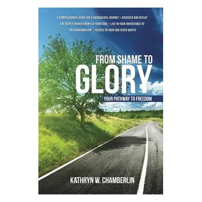 "From Shame to Glory: Your Pathway to Freedom" - "" ("Chamberlin Kathryn W.")