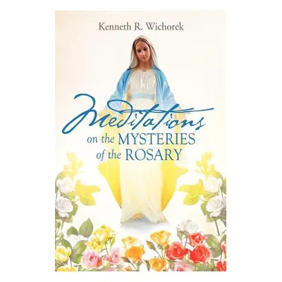 "MEDITATIONS on the MYSTERIES of the ROSARY" - "" ("Wichorek Kenneth R.")