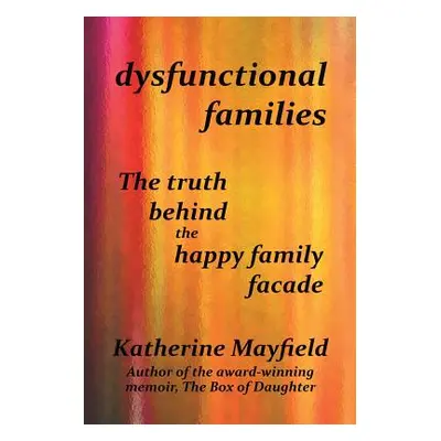 "Dysfunctional Families: The Truth Behind the Happy Family Facade" - "" ("Mayfield Katherine")