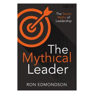 "The Mythical Leader: The Seven Myths of Leadership" - "" ("Edmondson Ron")