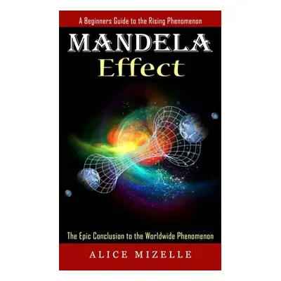 "Mandela Effect: A Beginners Guide to the Rising Phenomenon (The Epic Conclusion to the Worldwid