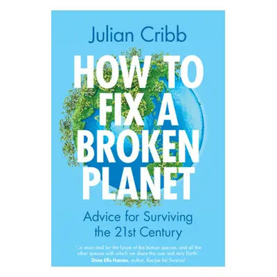 "How to Fix a Broken Planet: Advice for Surviving the 21st Century" - "" ("Cribb Julian")