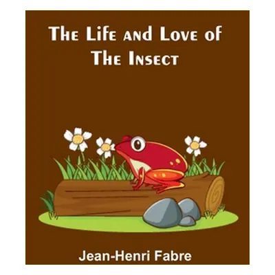 "The Life and Love of the Insect" - "" ("Fabre Jean-Henri")