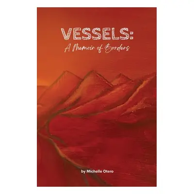 "Vessels: A Memoir of Borders" - "" ("Otero Michelle")