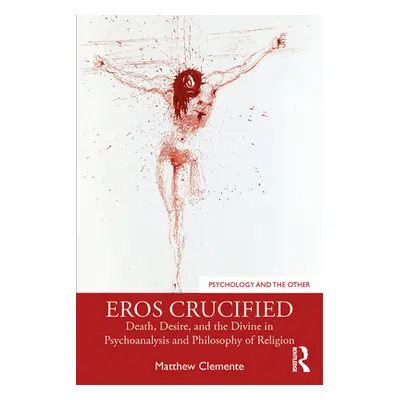 "Eros Crucified: Death, Desire, and the Divine in Psychoanalysis and Philosophy of Religion" - "