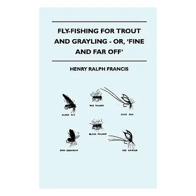 "Fly-Fishing for Trout and Grayling - Or, 'Fine and Far Off'" - "" ("Francis Henry Ralph")