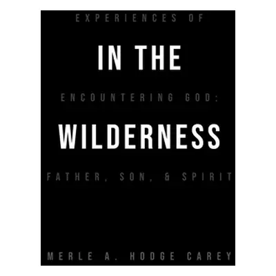 "In the Wilderness: Experiences of Encountering God: Father, Son, and Spirit" - "" ("Hodge-Carey