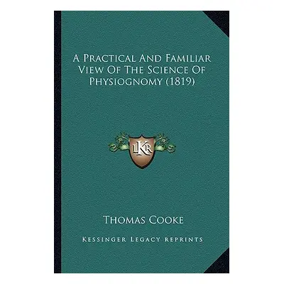 "A Practical And Familiar View Of The Science Of Physiognomy (1819)" - "" ("Cooke Thomas")