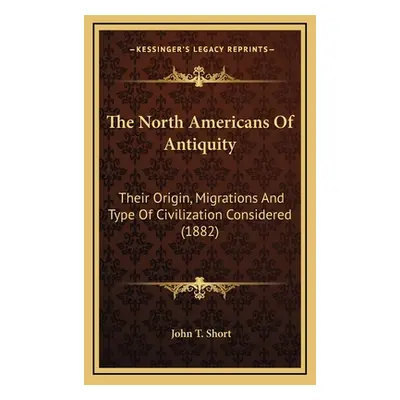 "The North Americans Of Antiquity: Their Origin, Migrations And Type Of Civilization Considered 