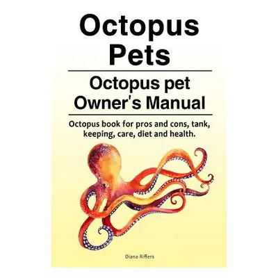 "Octopus Pets. Octopus pet Owner's Manual. Octopus book for pros and cons, tank, keeping, care, 