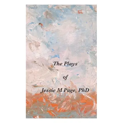 "The Plays of Jessie M Page, PhD" - "" ("Page Jessie M.")