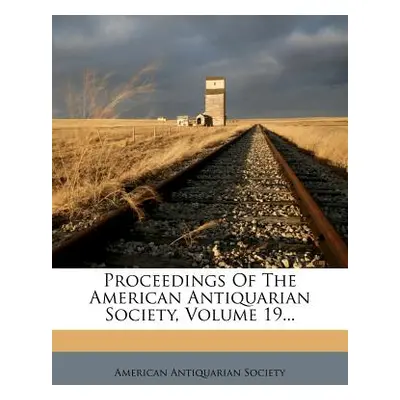 "Proceedings Of The American Antiquarian Society, Volume 19..." - "" ("Society American Antiquar