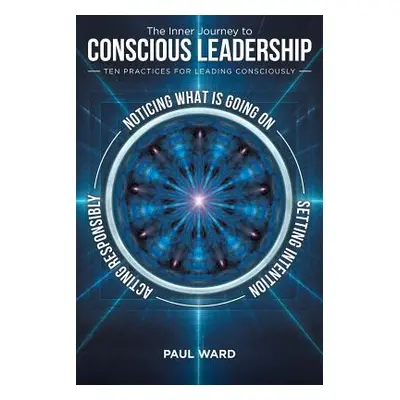 "The Inner Journey to Conscious Leadership: Ten Practices for Leading Consciously" - "" ("Ward P