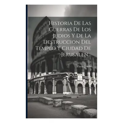 "Historia De Las Guerras De Los Judios Y De La Destruccion Del Templo Y Ciudad De Jerusalen..." 