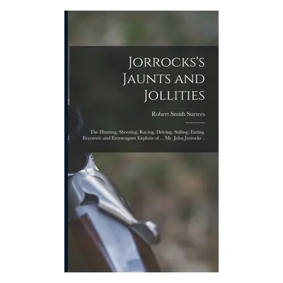 "Jorrocks's Jaunts and Jollities; the Hunting, Shooting, Racing, Driving, Sailing, Eating, Eccen