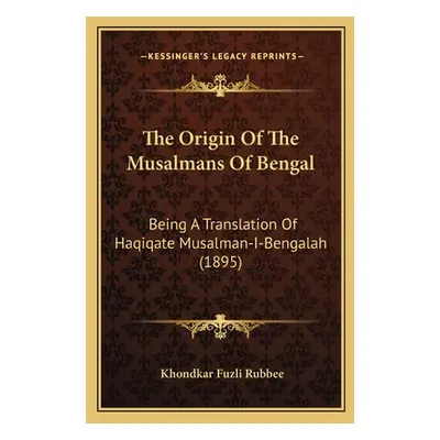 "The Origin Of The Musalmans Of Bengal: Being A Translation Of Haqiqate Musalman-I-Bengalah (189