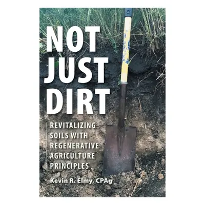 "Not Just Dirt: Revitalizing Soils With Regenerative Agriculture Principles" - "" ("Elmy Kevin R