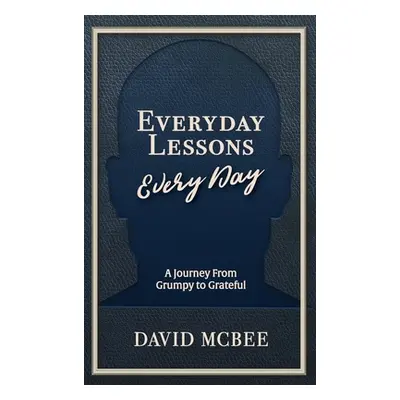 "Everyday Lessons Every Day: A Journey From Grumpy to Grateful" - "" ("McBee David")