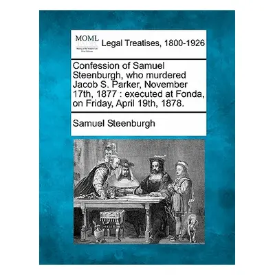 "Confession of Samuel Steenburgh, Who Murdered Jacob S. Parker, November 17th, 1877: Executed at