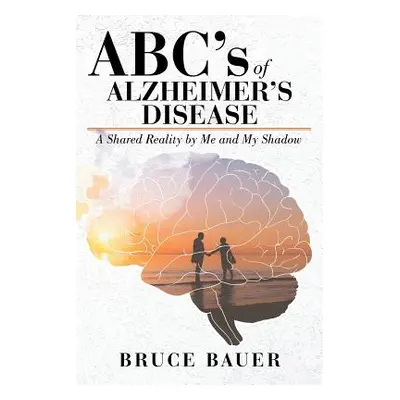 "ABC's of Alzheimers Disease: A Shared Reality by Me and My Shadow" - "" ("Bauer Bruce")